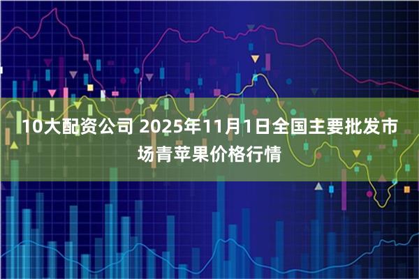 10大配资公司 2025年11月1日全国主要批发市场青苹果价格行情