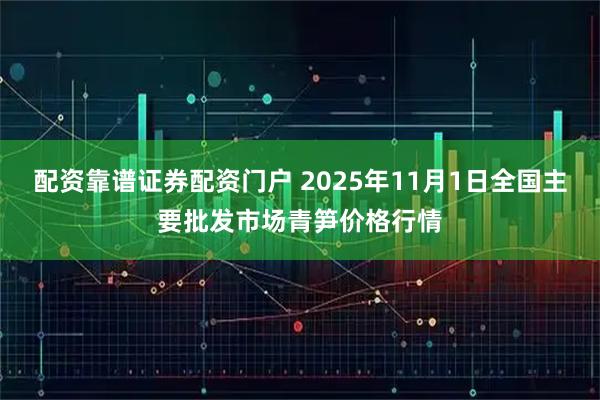 配资靠谱证券配资门户 2025年11月1日全国主要批发市场青笋价格行情